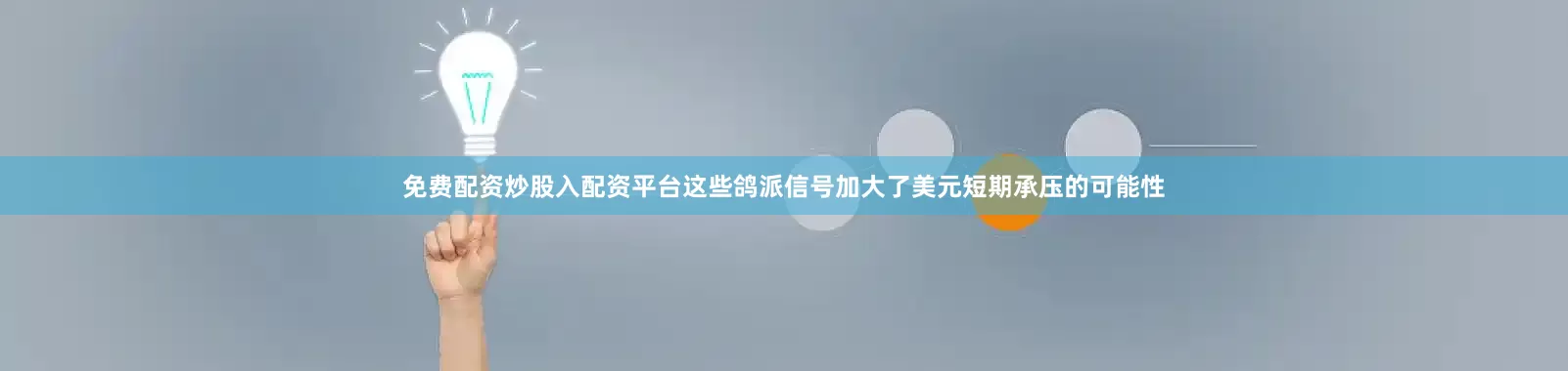 免费配资炒股入配资平台这些鸽派信号加大了美元短期承压的可能性